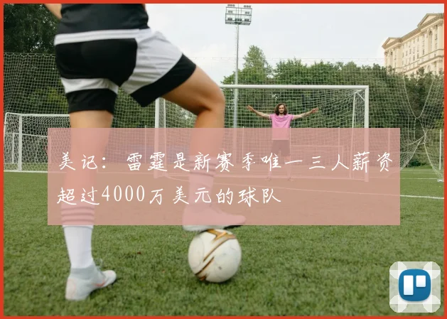 美记：雷霆是新赛季唯一三人薪资超过4000万美元的球队